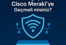 Ayberk Tech | Daha Güvenli ve Verimli Bir Ağ İçin Cisco Meraki ‘ye Geçmeli misiniz? Cisco Meraki geçiş