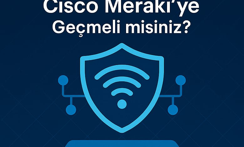 Ayberk Tech | Daha Güvenli ve Verimli Bir Ağ İçin Cisco Meraki 'ye Geçmeli misiniz? Cisco Meraki geçiş