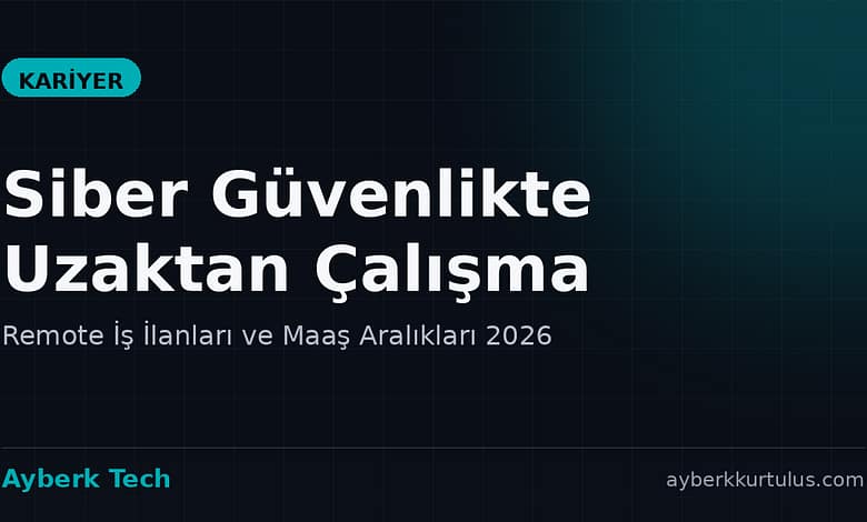 Ayberk Tech | Siber Güvenlikte Uzaktan Çalışma: Remote İş İlanları ve Maaş Aralıkları 2026 uzaktan siber guvenlik isleri