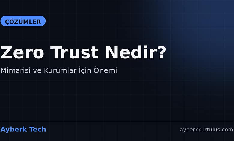 Ayberk Tech | Zero Trust Nedir? Mimarisi ve Kurumlar İçin Önemi zero trust nedir